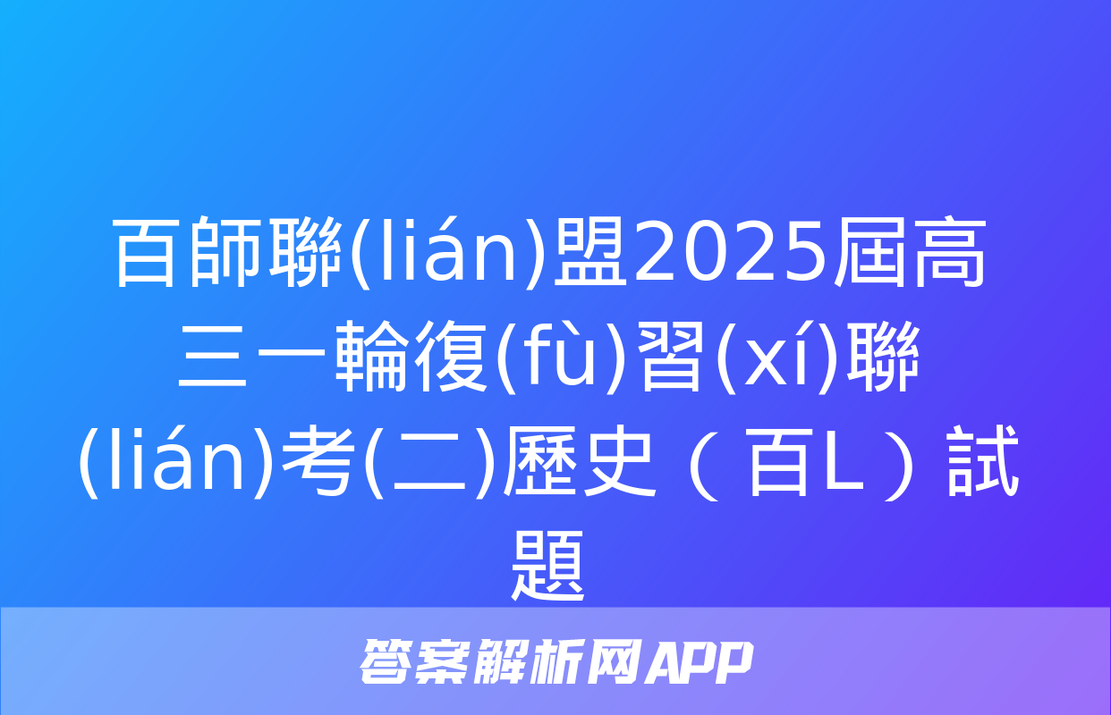 百師聯(lián)盟2025屆高三一輪復(fù)習(xí)聯(lián)考(二)歷史（百L）試題