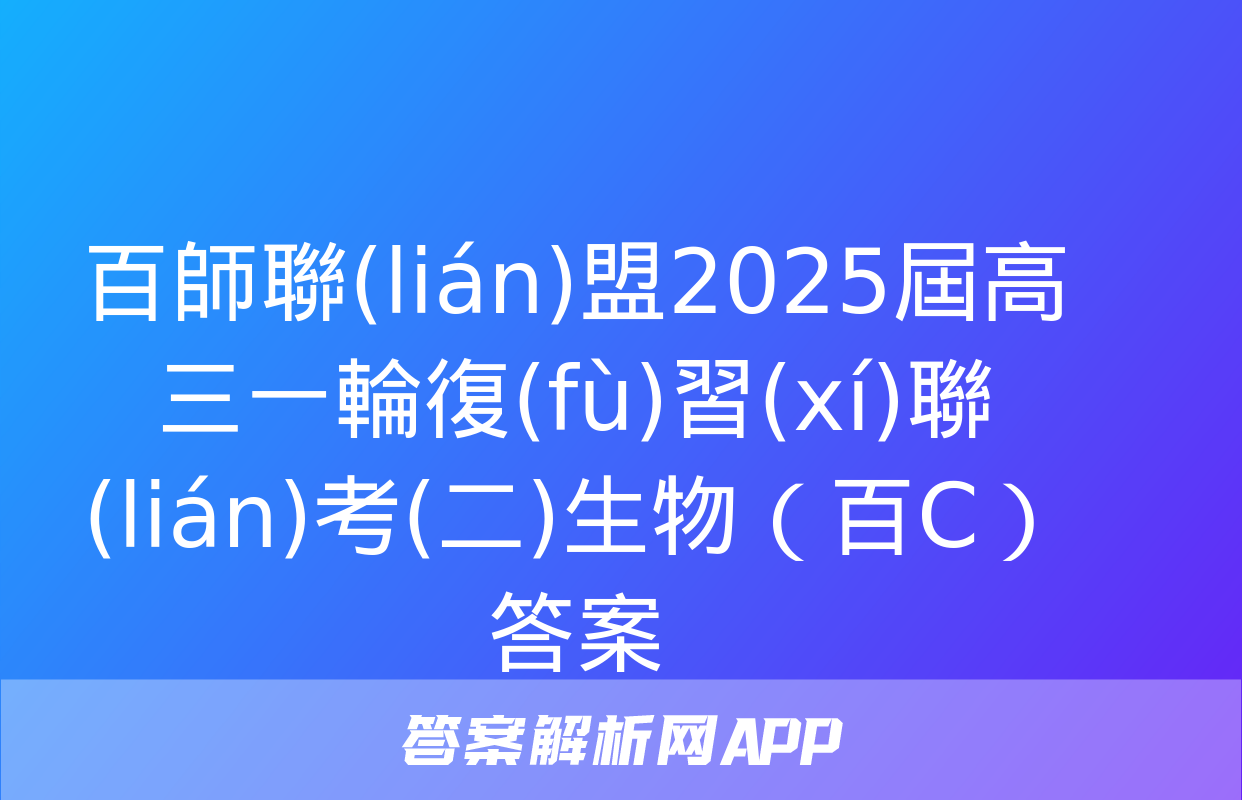 百師聯(lián)盟2025屆高三一輪復(fù)習(xí)聯(lián)考(二)生物（百C）答案