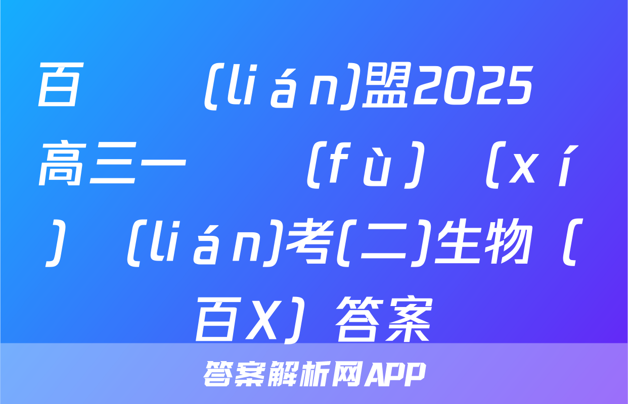 百師聯(lián)盟2025屆高三一輪復(fù)習(xí)聯(lián)考(二)生物（百X）答案