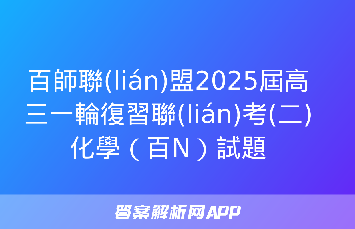 百師聯(lián)盟2025屆高三一輪復習聯(lián)考(二)化學（百N）試題