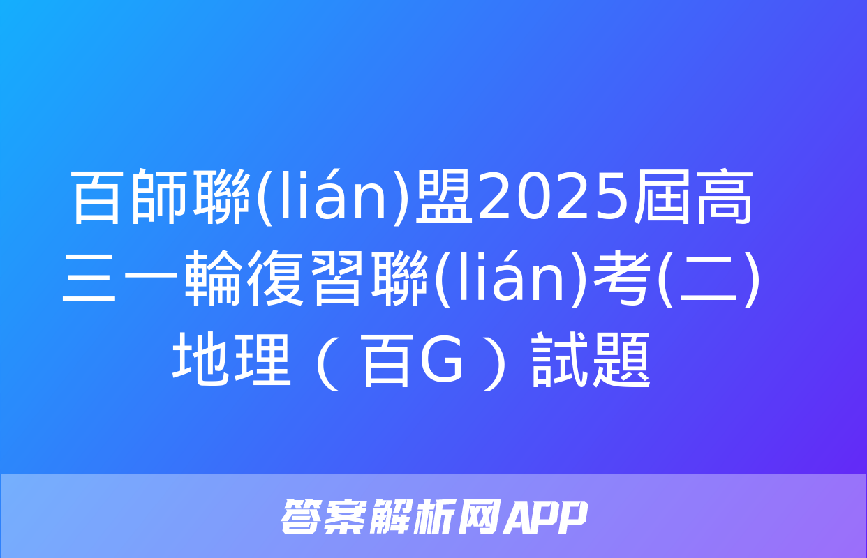 百師聯(lián)盟2025屆高三一輪復習聯(lián)考(二)地理（百G）試題