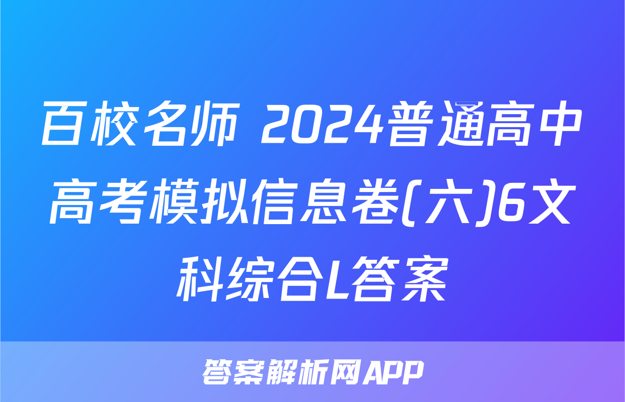 百校名师 2024普通高中高考模拟信息卷(六)6文科综合L答案