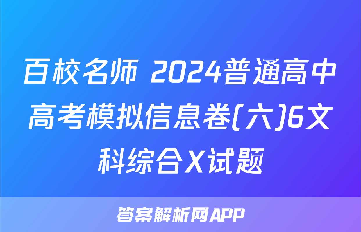 百校名师 2024普通高中高考模拟信息卷(六)6文科综合X试题