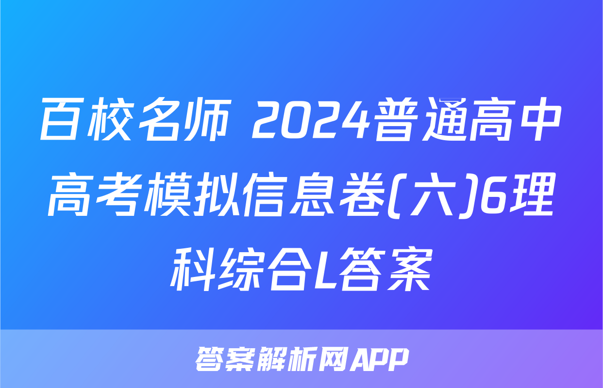 百校名师 2024普通高中高考模拟信息卷(六)6理科综合L答案