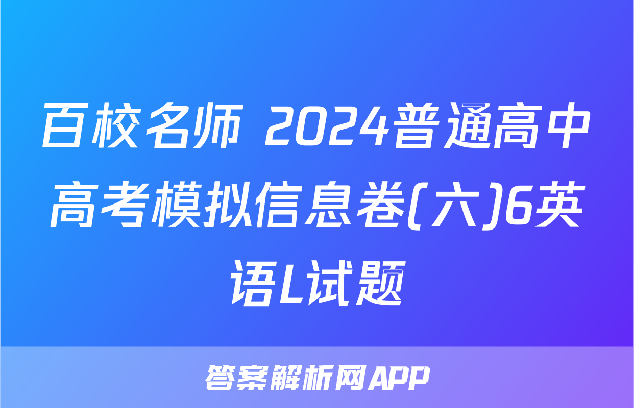 百校名师 2024普通高中高考模拟信息卷(六)6英语L试题