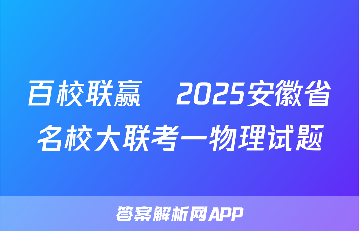 百校联赢•2025安徽省名校大联考一物理试题