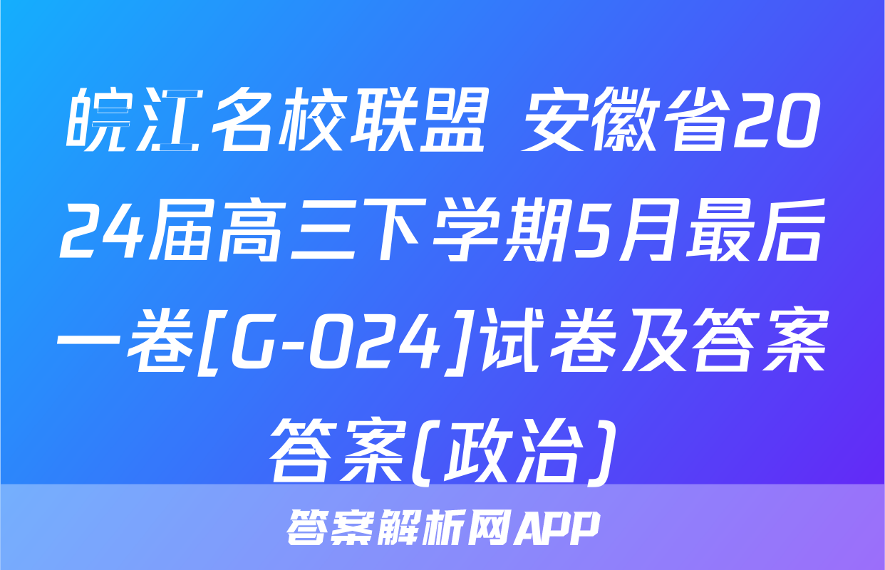 皖江名校联盟 安徽省2024届高三下学期5月最后一卷[G-024]试卷及答案答案(政治)
