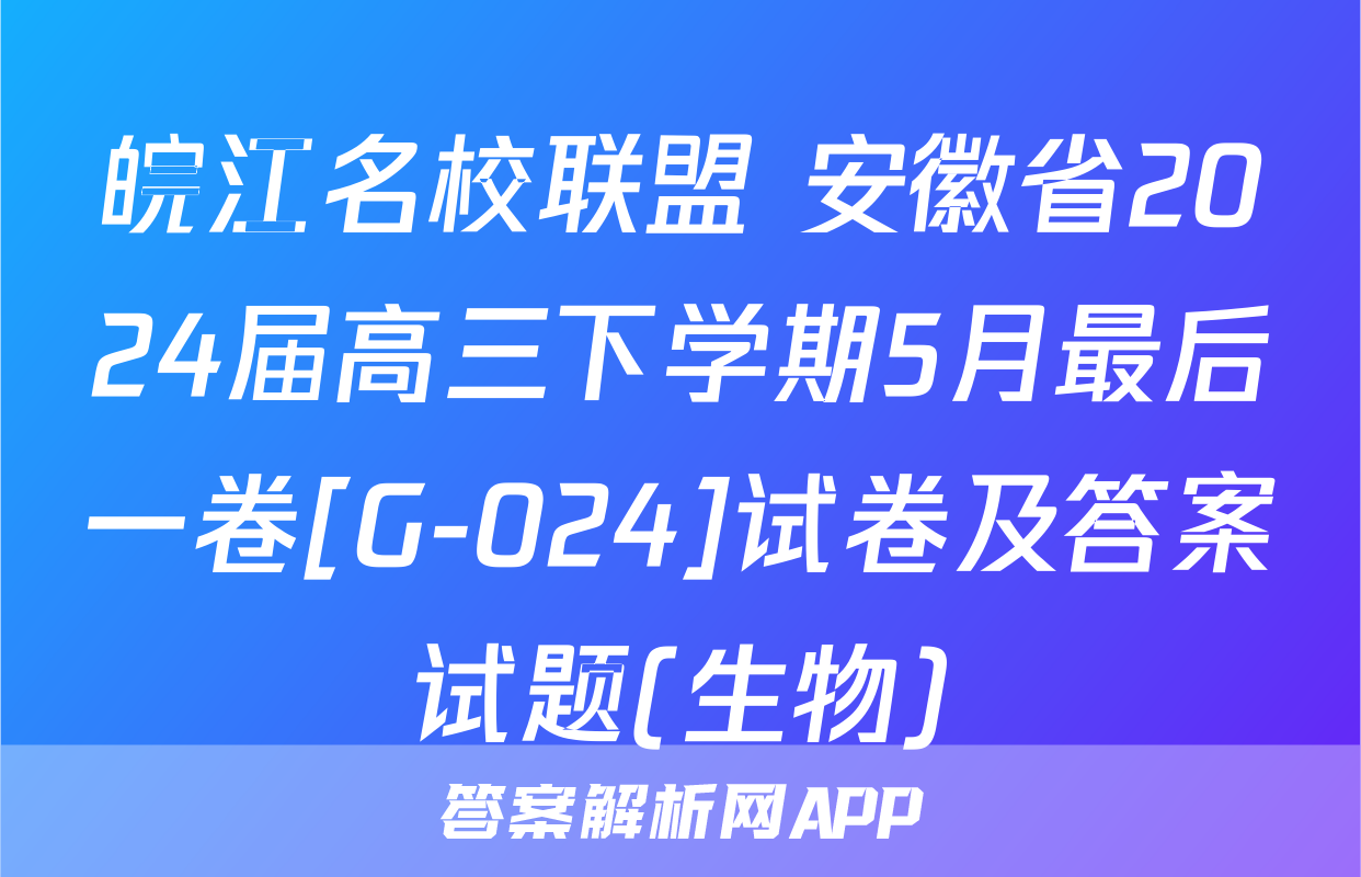 皖江名校联盟 安徽省2024届高三下学期5月最后一卷[G-024]试卷及答案试题(生物)