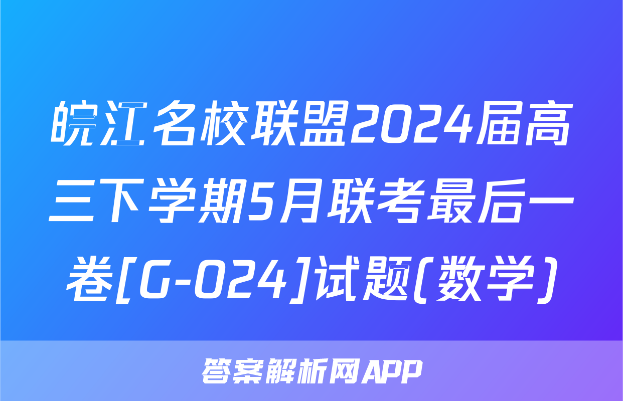 皖江名校联盟2024届高三下学期5月联考最后一卷[G-024]试题(数学)