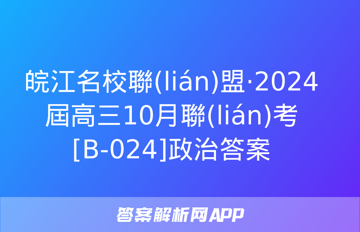 皖江名校聯(lián)盟·2024屆高三10月聯(lián)考[B-024]政治答案