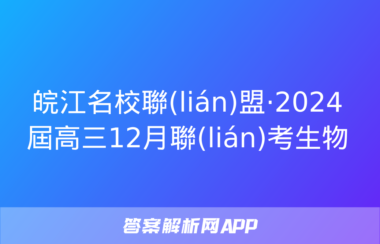 皖江名校聯(lián)盟·2024屆高三12月聯(lián)考生物