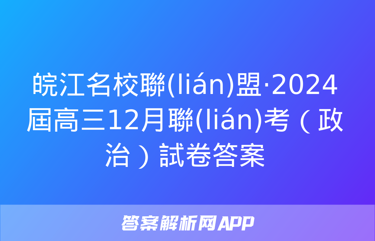 皖江名校聯(lián)盟·2024屆高三12月聯(lián)考（政治）試卷答案