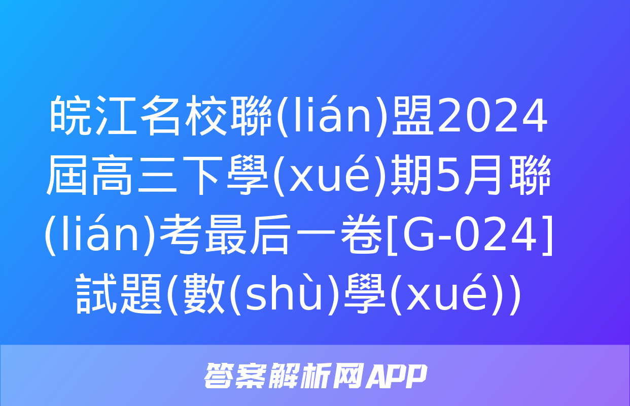 皖江名校聯(lián)盟2024屆高三下學(xué)期5月聯(lián)考最后一卷[G-024]試題(數(shù)學(xué))