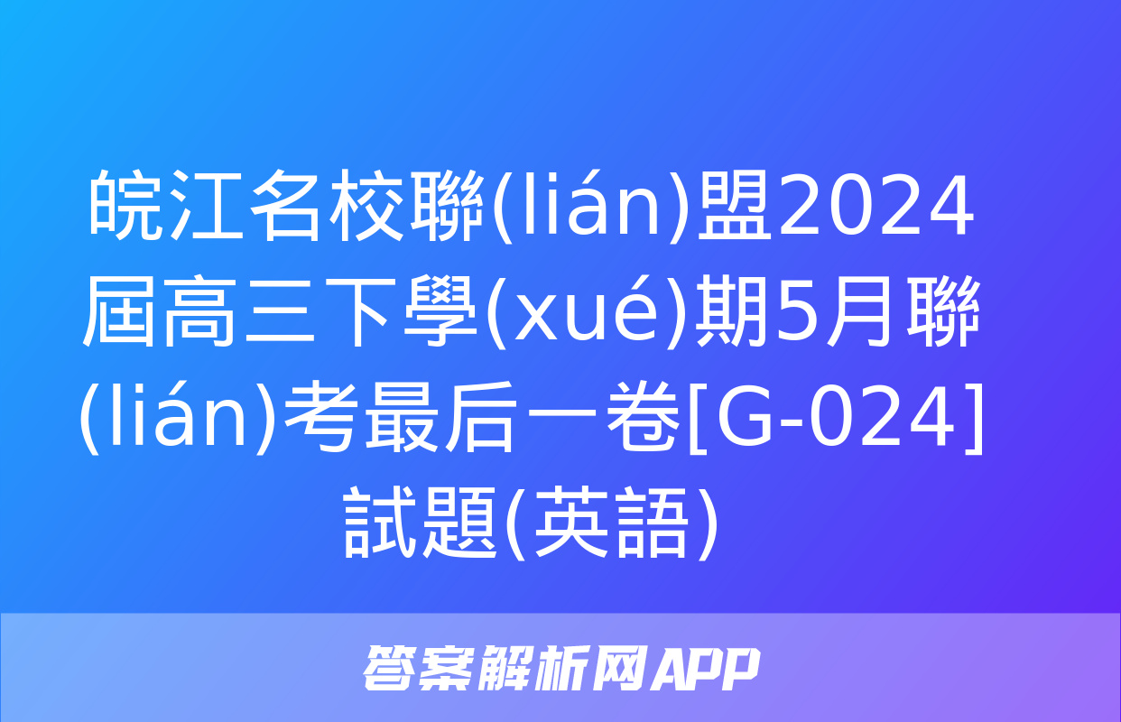 皖江名校聯(lián)盟2024屆高三下學(xué)期5月聯(lián)考最后一卷[G-024]試題(英語)