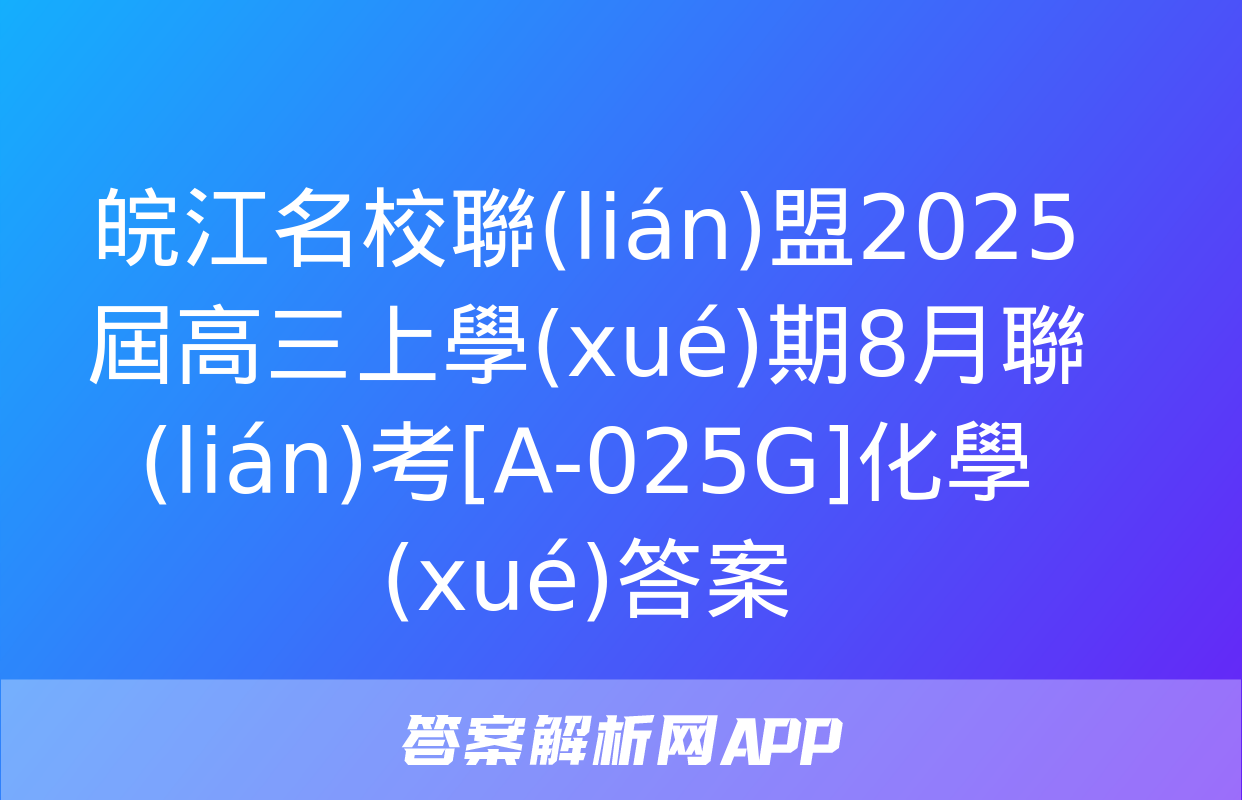 皖江名校聯(lián)盟2025屆高三上學(xué)期8月聯(lián)考[A-025G]化學(xué)答案