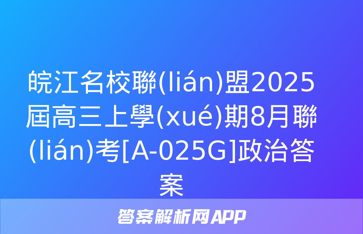 皖江名校聯(lián)盟2025屆高三上學(xué)期8月聯(lián)考[A-025G]政治答案