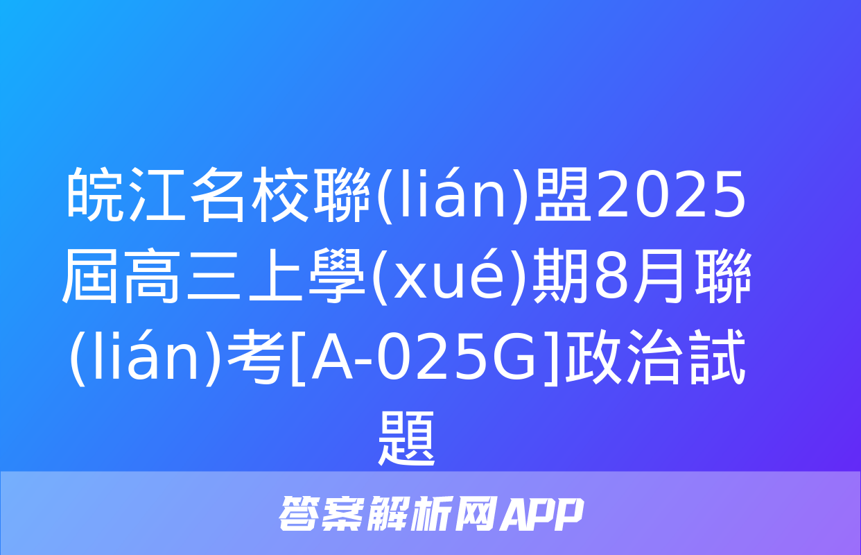 皖江名校聯(lián)盟2025屆高三上學(xué)期8月聯(lián)考[A-025G]政治試題