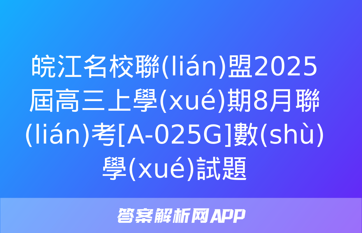 皖江名校聯(lián)盟2025屆高三上學(xué)期8月聯(lián)考[A-025G]數(shù)學(xué)試題