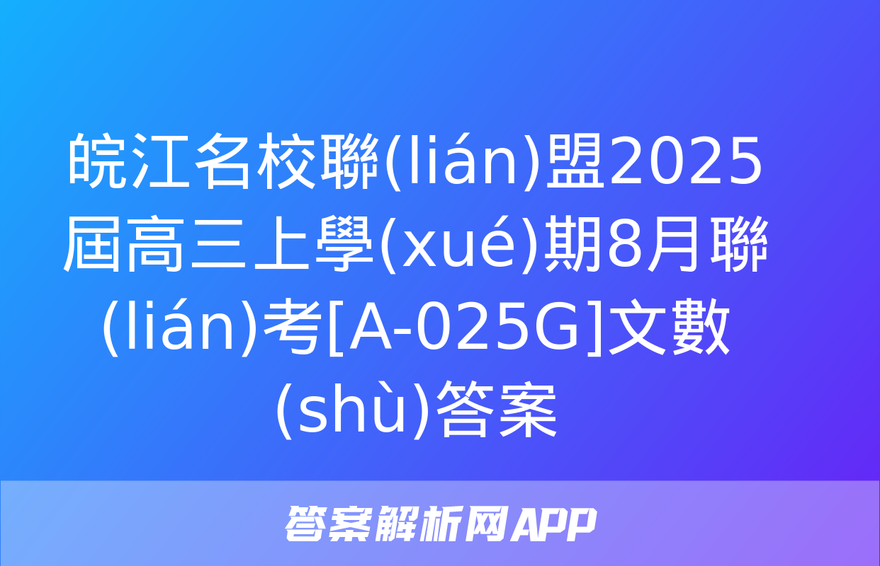 皖江名校聯(lián)盟2025屆高三上學(xué)期8月聯(lián)考[A-025G]文數(shù)答案