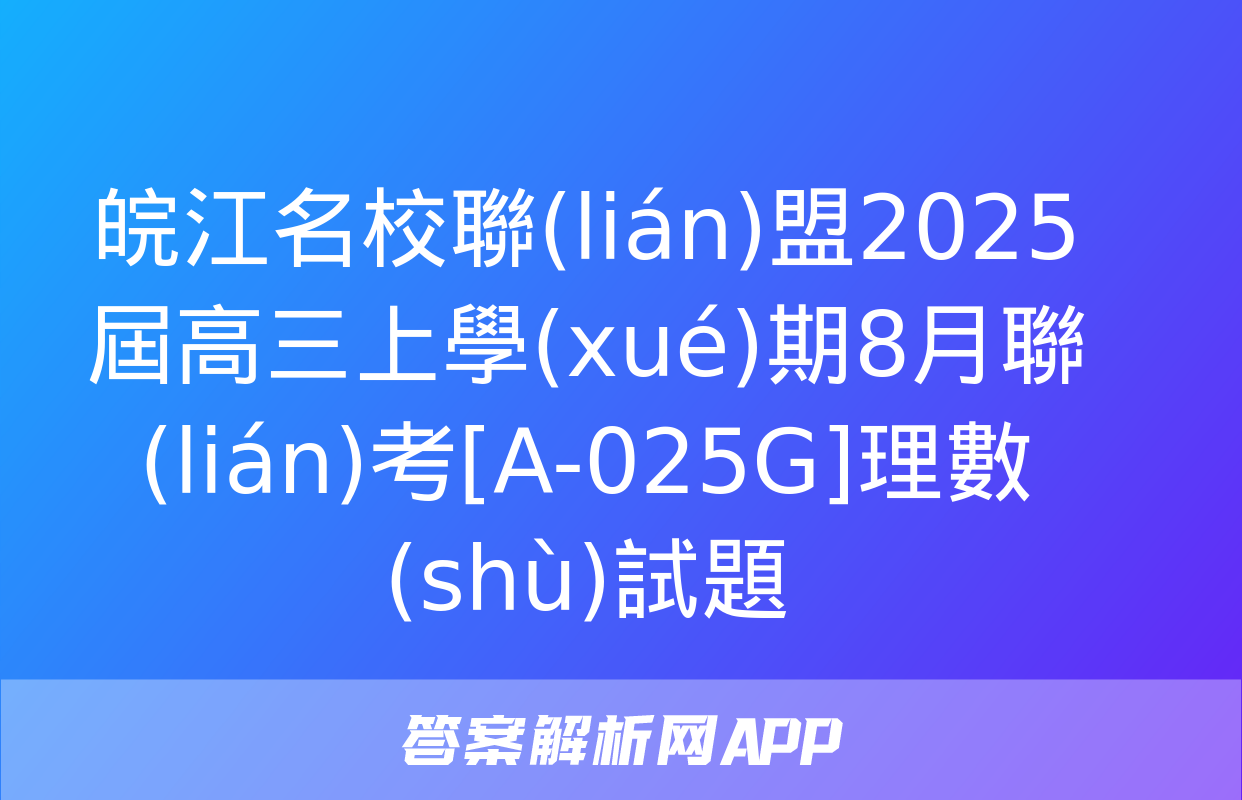 皖江名校聯(lián)盟2025屆高三上學(xué)期8月聯(lián)考[A-025G]理數(shù)試題