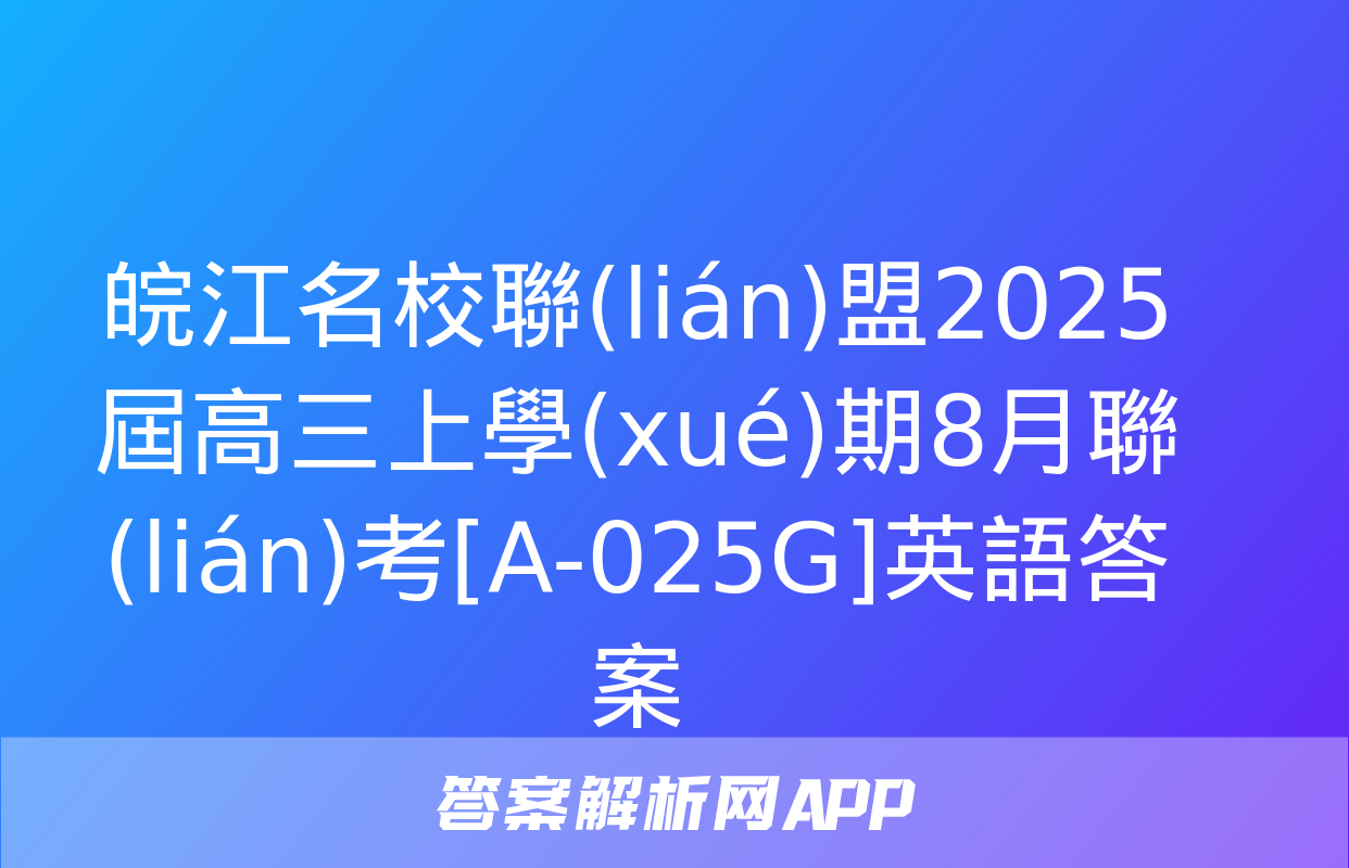 皖江名校聯(lián)盟2025屆高三上學(xué)期8月聯(lián)考[A-025G]英語答案