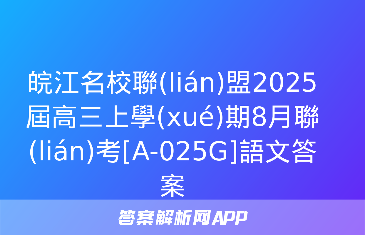 皖江名校聯(lián)盟2025屆高三上學(xué)期8月聯(lián)考[A-025G]語文答案