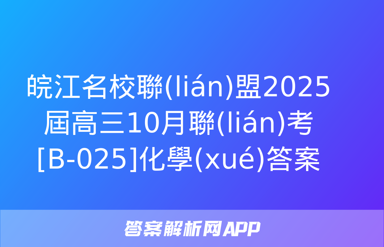 皖江名校聯(lián)盟2025屆高三10月聯(lián)考[B-025]化學(xué)答案