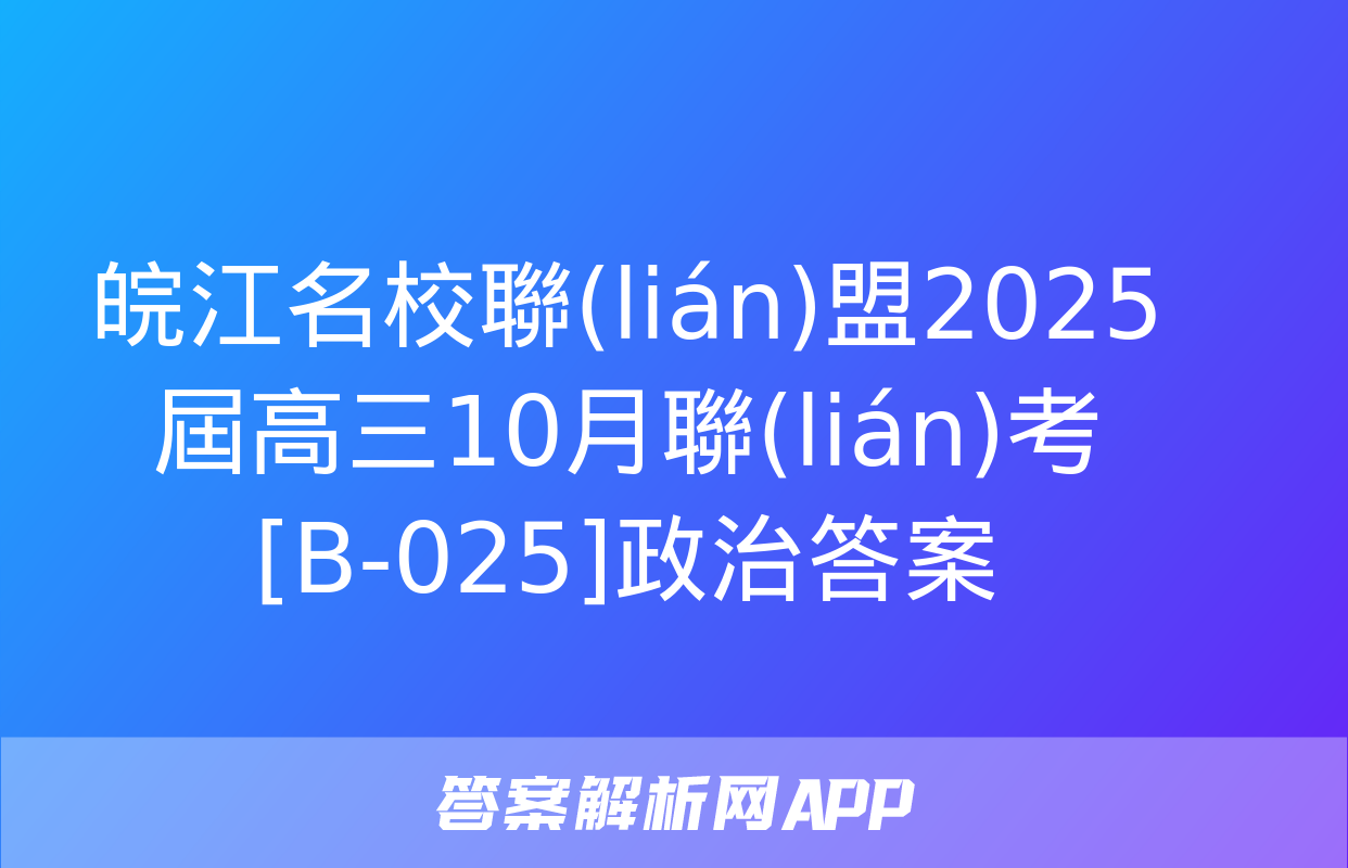 皖江名校聯(lián)盟2025屆高三10月聯(lián)考[B-025]政治答案