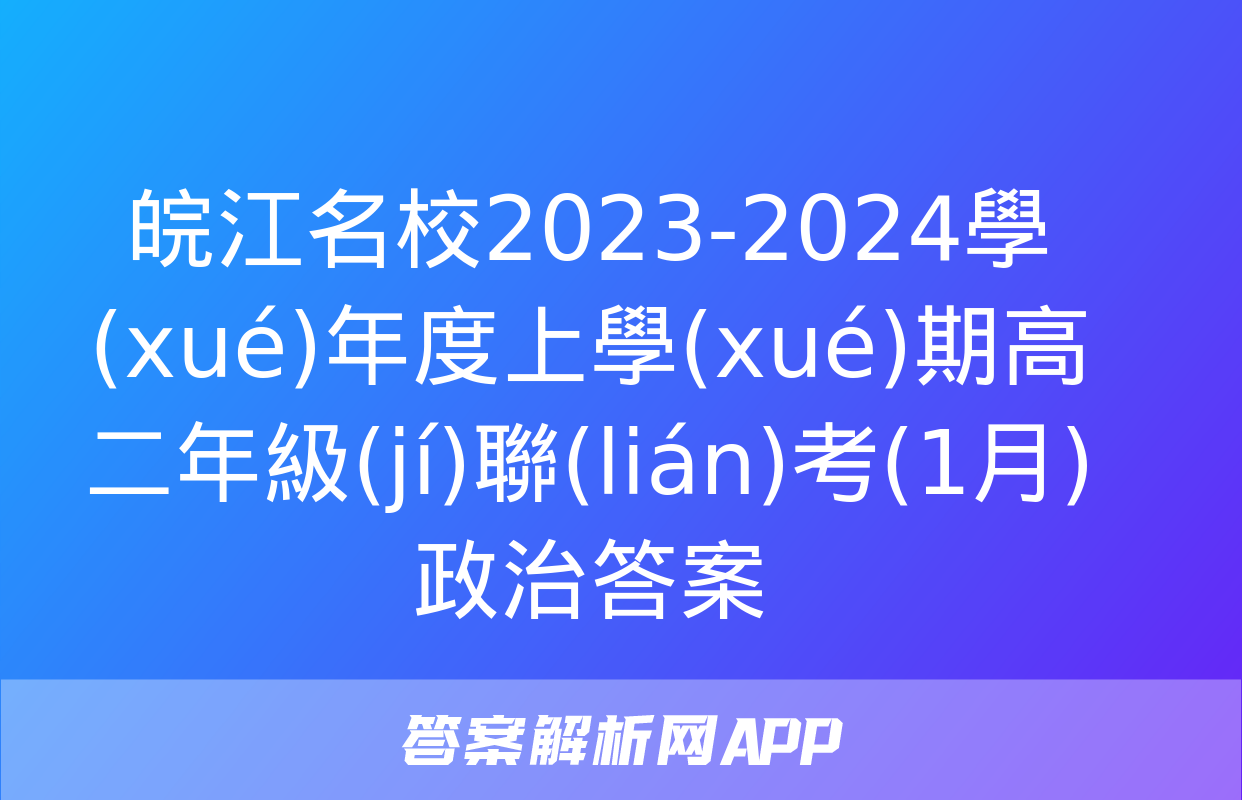 皖江名校2023-2024學(xué)年度上學(xué)期高二年級(jí)聯(lián)考(1月)政治答案