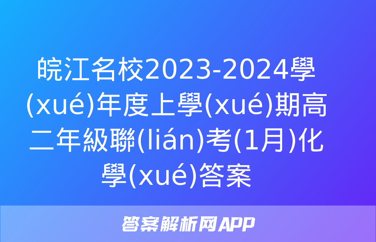 皖江名校2023-2024學(xué)年度上學(xué)期高二年級聯(lián)考(1月)化學(xué)答案