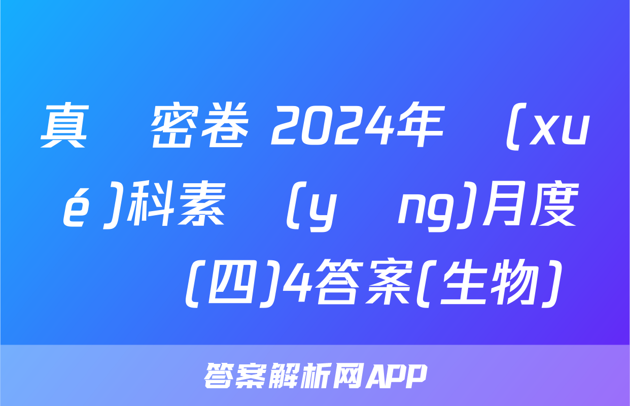 真題密卷 2024年學(xué)科素養(yǎng)月度測評(四)4答案(生物)