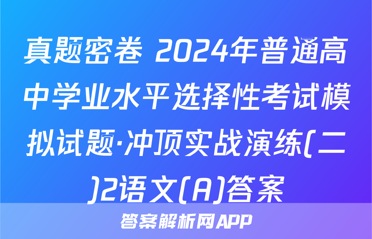 真题密卷 2024年普通高中学业水平选择性考试模拟试题·冲顶实战演练(二)2语文(A)答案