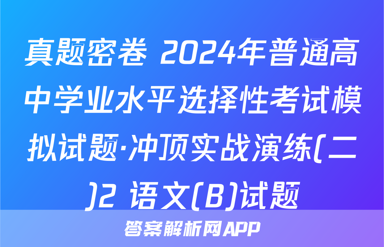 真题密卷 2024年普通高中学业水平选择性考试模拟试题·冲顶实战演练(二)2 语文(B)试题