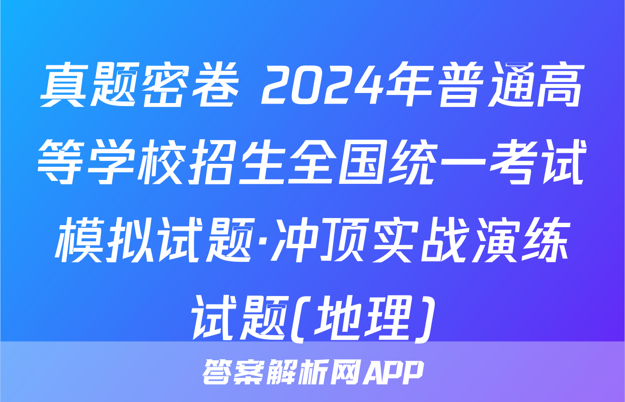 真题密卷 2024年普通高等学校招生全国统一考试模拟试题·冲顶实战演练试题(地理)
