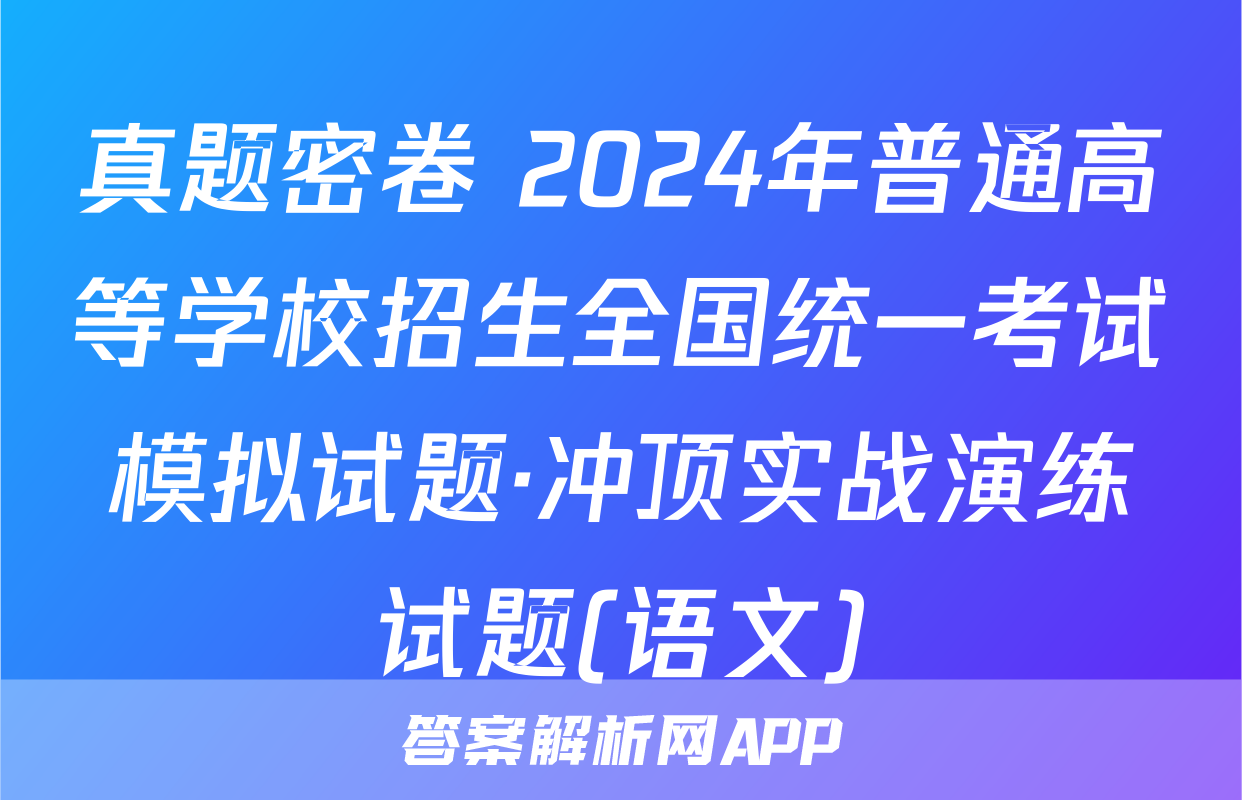 真题密卷 2024年普通高等学校招生全国统一考试模拟试题·冲顶实战演练试题(语文)