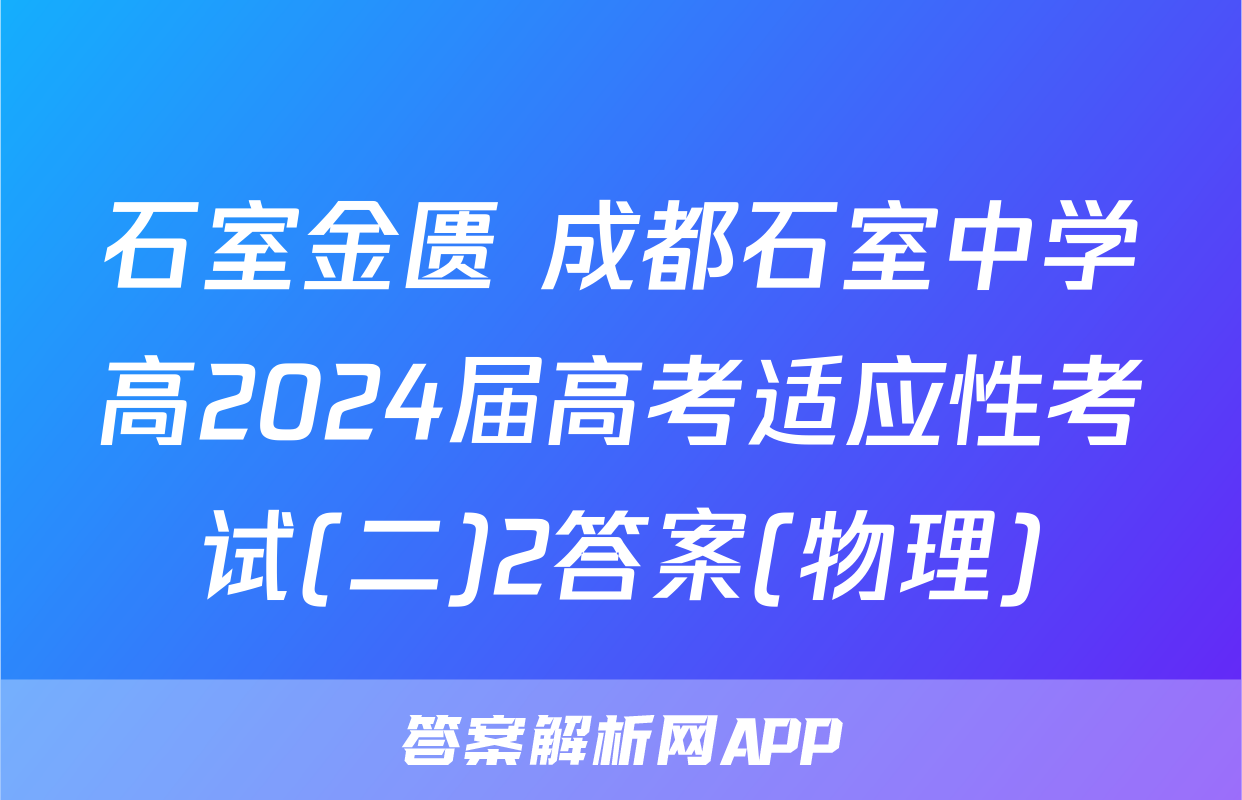 石室金匮 成都石室中学高2024届高考适应性考试(二)2答案(物理)