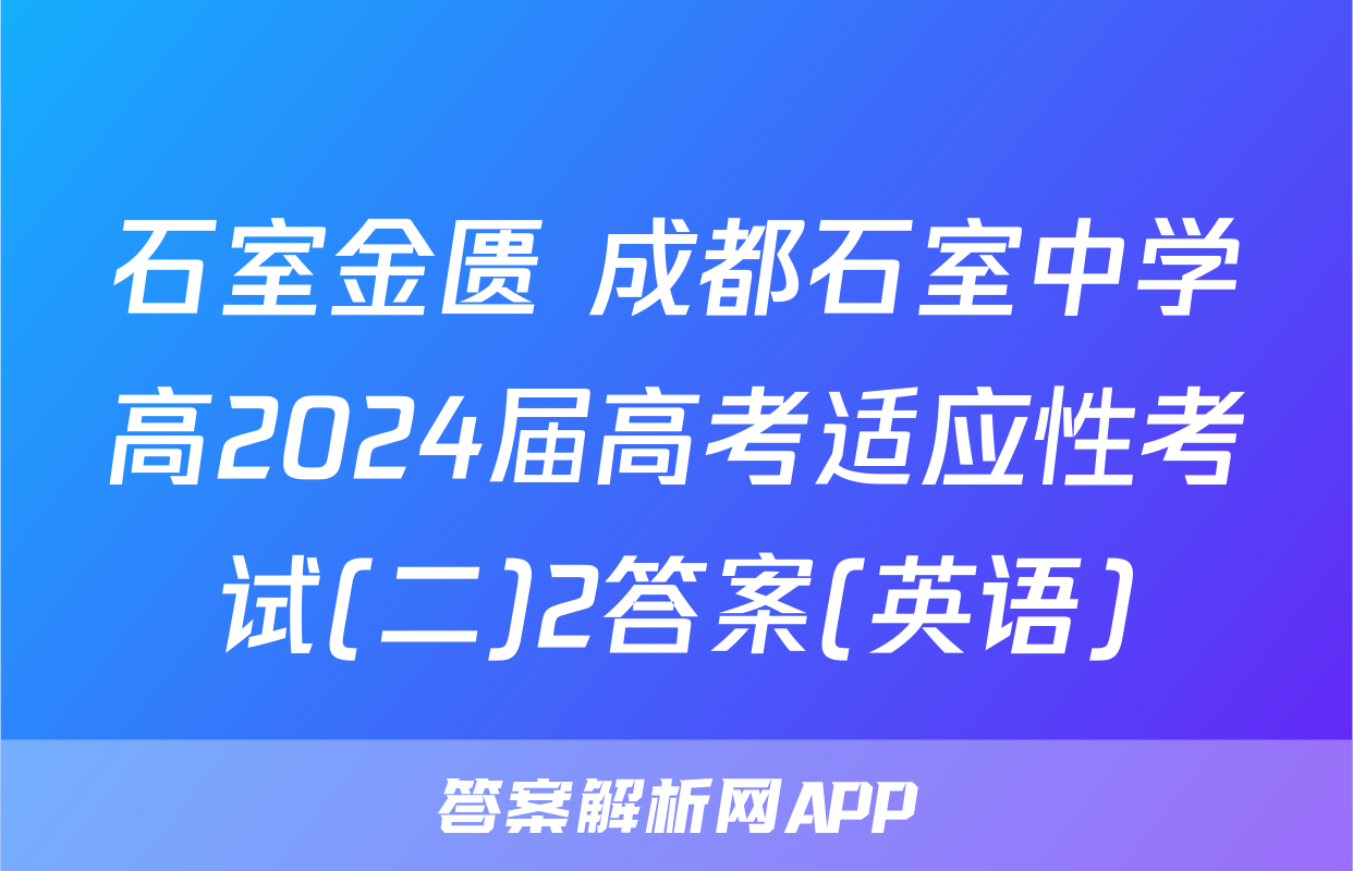 石室金匮 成都石室中学高2024届高考适应性考试(二)2答案(英语)
