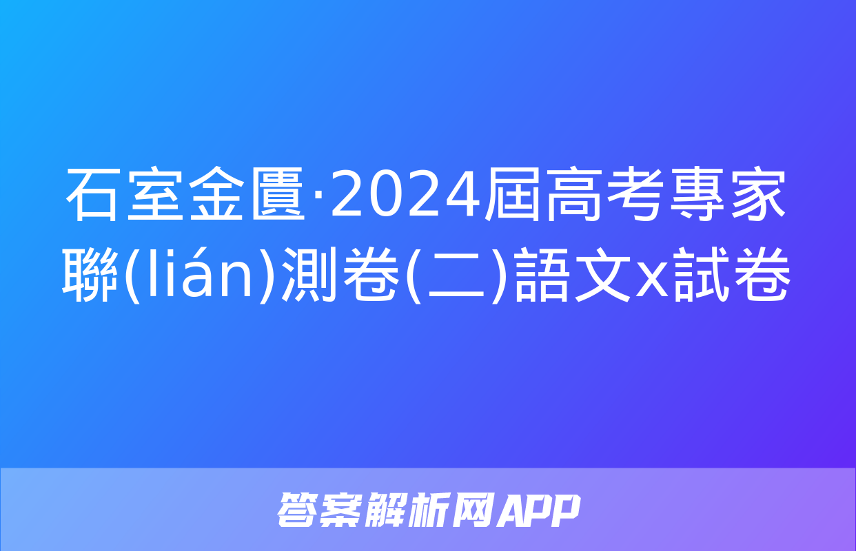 石室金匱·2024屆高考專家聯(lián)測卷(二)語文x試卷