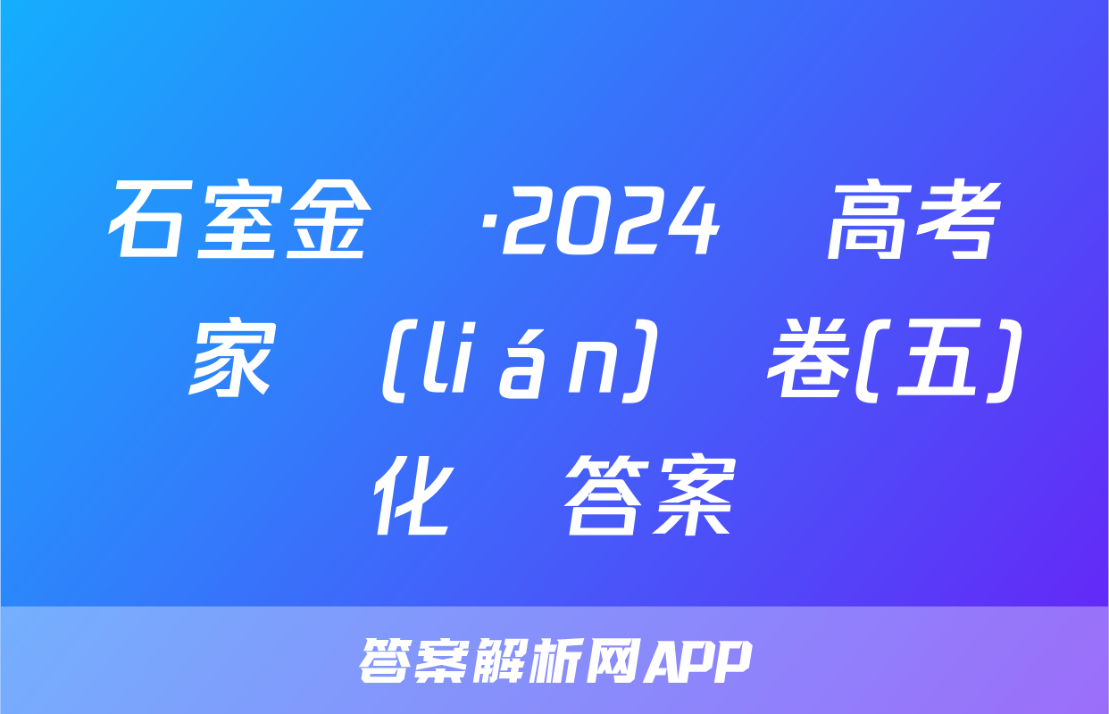 石室金匱·2024屆高考專家聯(lián)測卷(五)化學答案