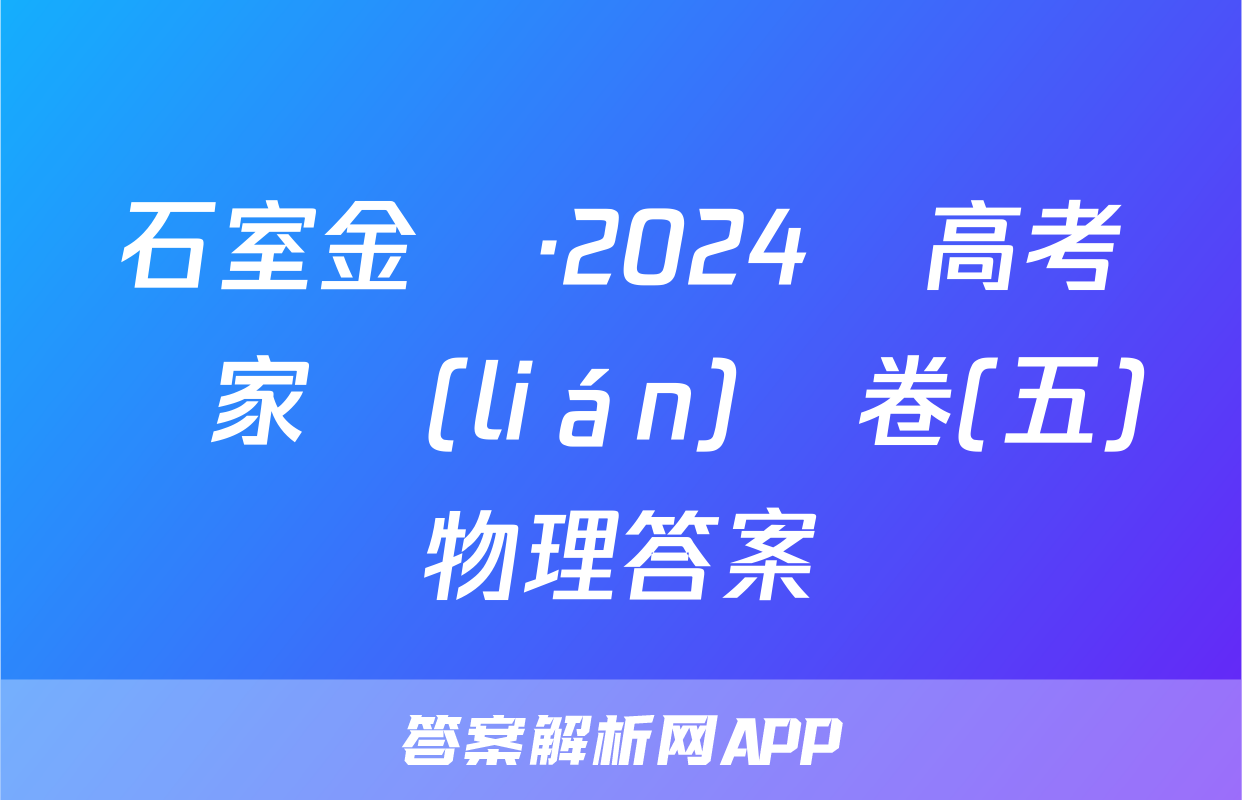 石室金匱·2024屆高考專家聯(lián)測卷(五)物理答案