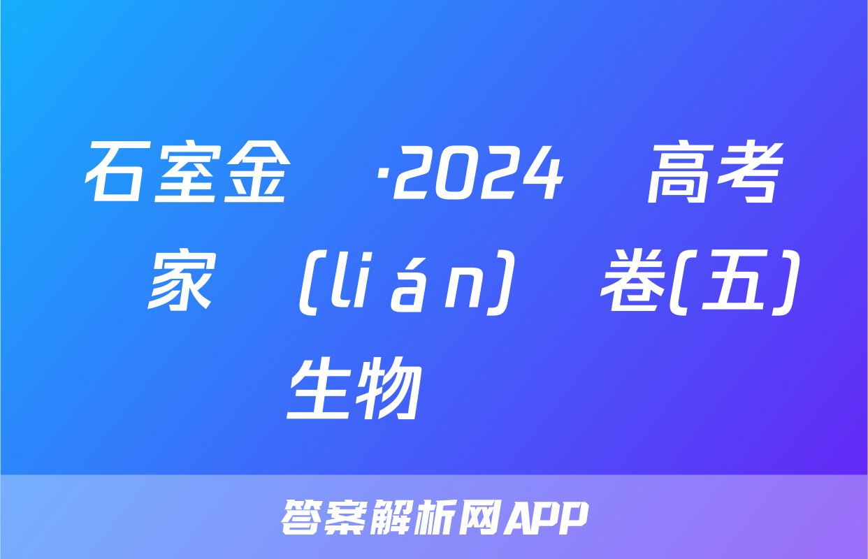 石室金匱·2024屆高考專家聯(lián)測卷(五)生物試題