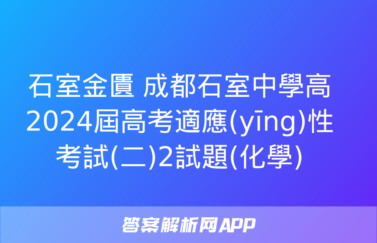 石室金匱 成都石室中學高2024屆高考適應(yīng)性考試(二)2試題(化學)