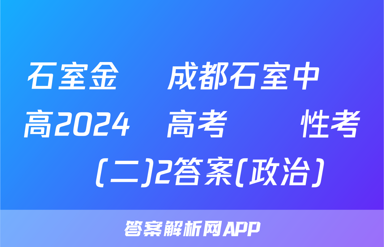 石室金匱 成都石室中學高2024屆高考適應性考試(二)2答案(政治)