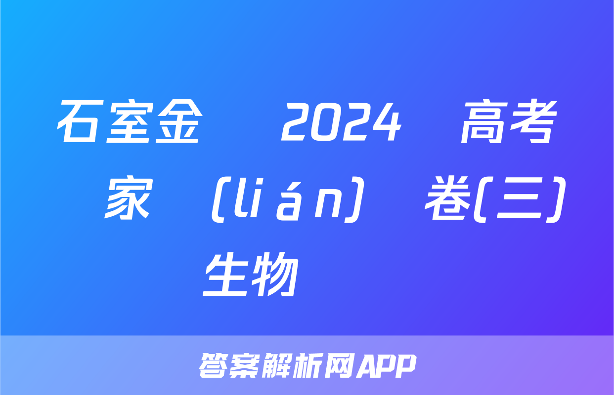 石室金匱 2024屆高考專家聯(lián)測卷(三)生物試題