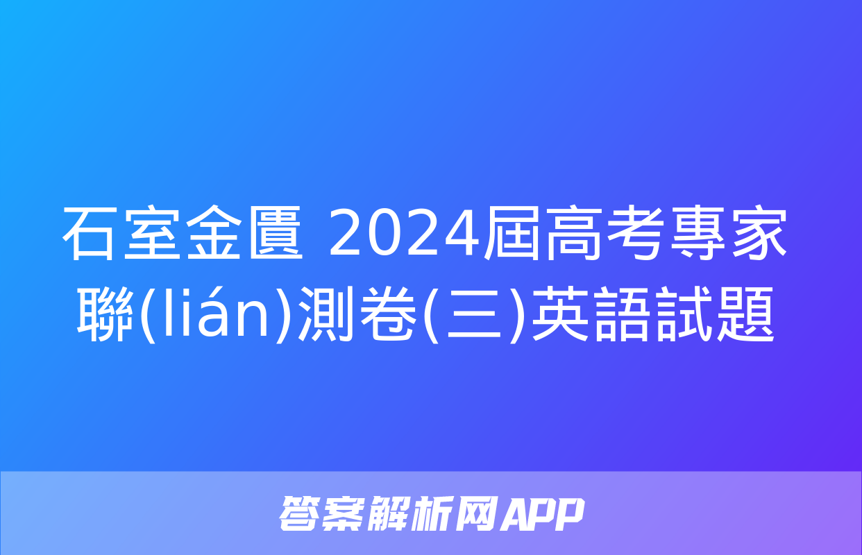 石室金匱 2024屆高考專家聯(lián)測卷(三)英語試題