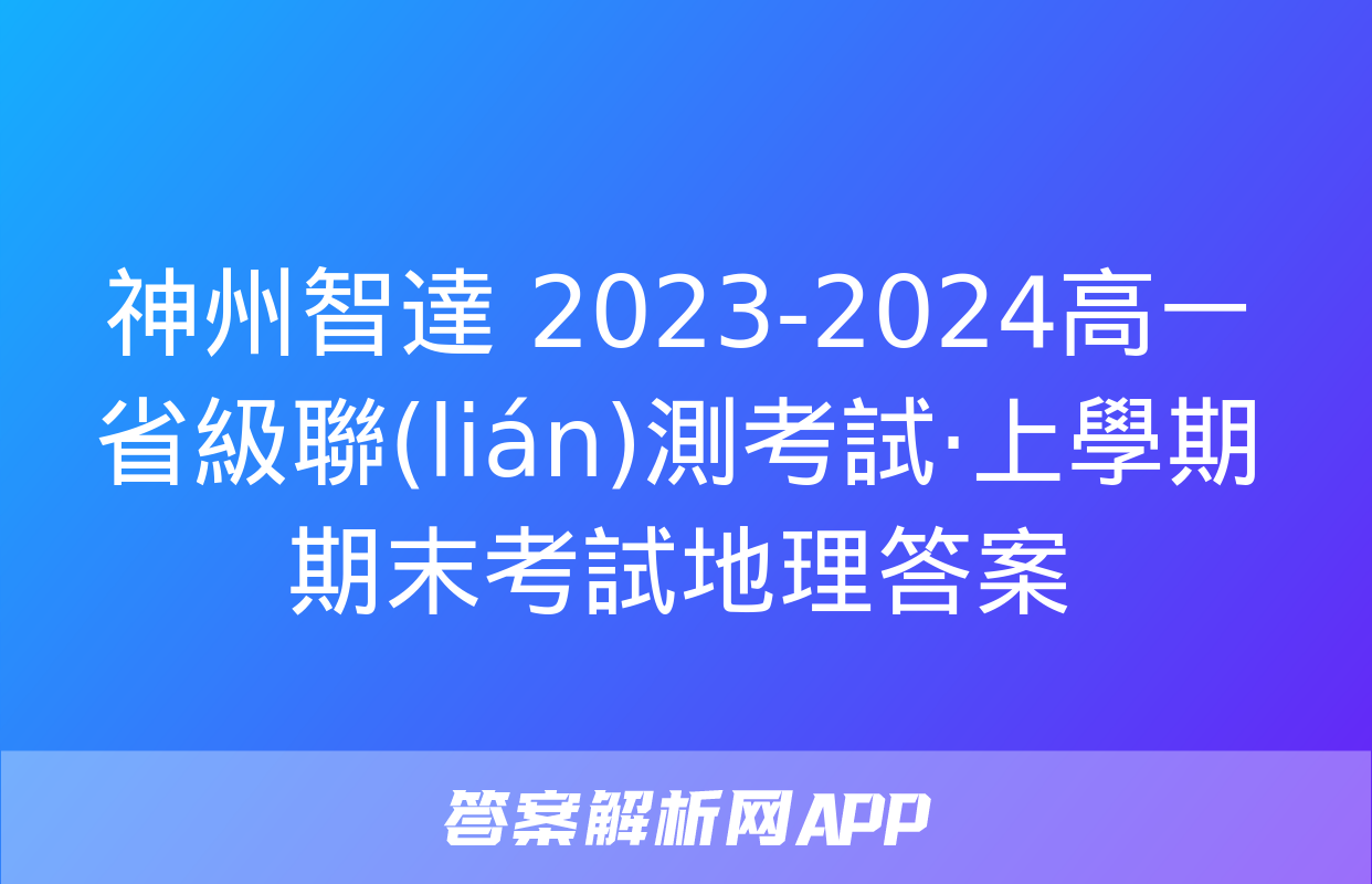 神州智達 2023-2024高一省級聯(lián)測考試·上學期期末考試地理答案