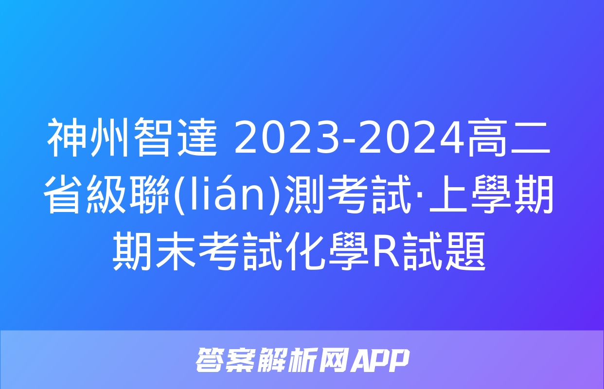 神州智達 2023-2024高二省級聯(lián)測考試·上學期期末考試化學R試題