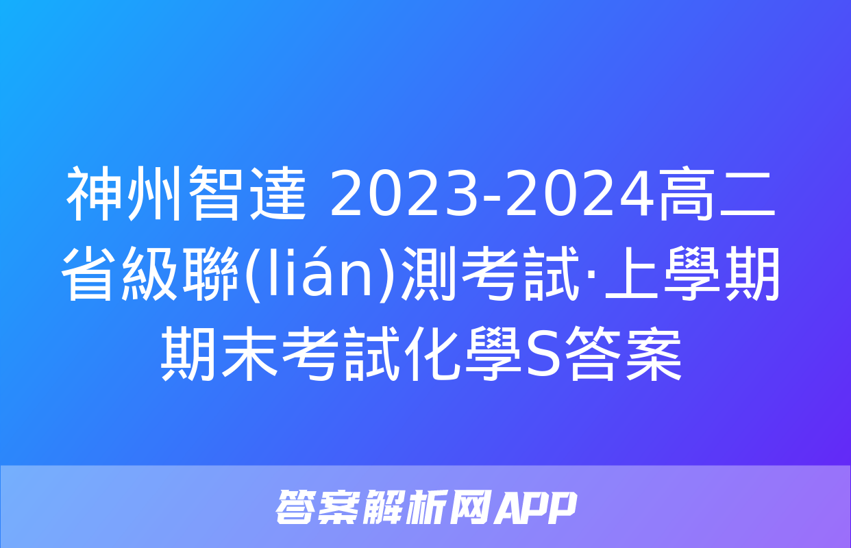 神州智達 2023-2024高二省級聯(lián)測考試·上學期期末考試化學S答案