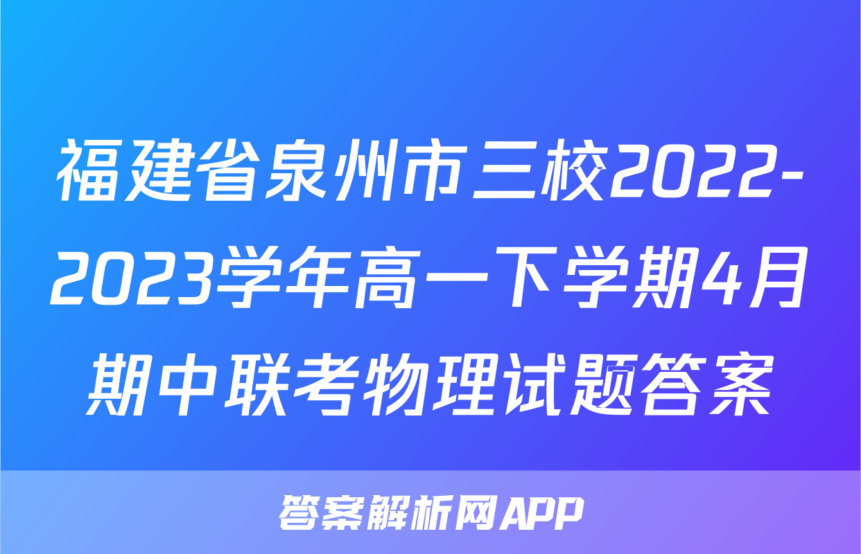 福建省泉州市三校2022-2023学年高一下学期4月期中联考物理试题答案