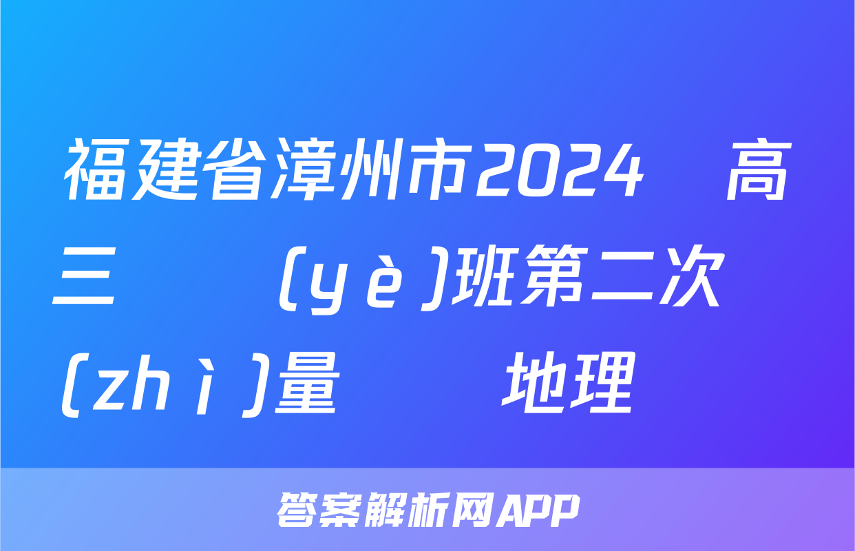福建省漳州市2024屆高三畢業(yè)班第二次質(zhì)量檢測地理試題